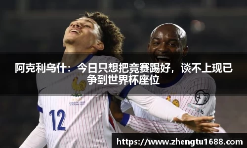 阿克利乌什：今日只想把竞赛踢好，谈不上现已争到世界杯座位